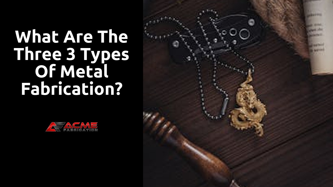 What are the three 3 types of metal fabrication?